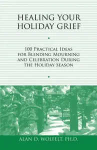 Healing Your Holiday Grief 100 Practical Ideas for Blending Mourning and Celebration During the Holiday Season