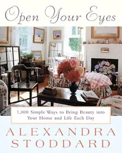 Open Your Eyes 1,000 Simple Ways To Bring Beauty Into Your Home And Life Each Day