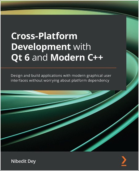 Cross-Platform Development with Qt 6 and Modern C++ by Nibedit Dey