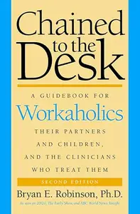 Chained to the Desk A Guidebook for Workaholics, Their Partners and Children, and the Clinicians Who Treat Them