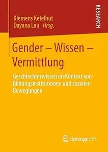 Gender – Wissen – Vermittlung Geschlechterwissen im Kontext von Bildungsinstitutionen und sozialen Bewegungen