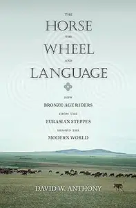 The Horse, the Wheel, and Language How Bronze-Age Riders from the Eurasian Steppes Shaped the Modern World