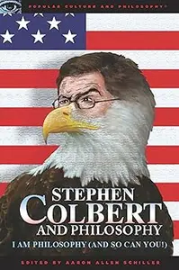 Stephen Colbert and Philosophy I Am Philosophy (And So Can You!)