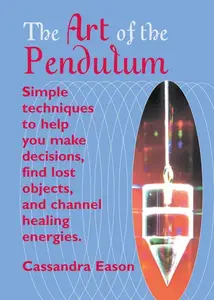 The Art Of The Pendulum Simple techniques to help you make decisions, find lost objects, and channel healing energies