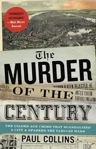 The Murder of the Century The Gilded Age Crime That Scandalized a City & Sparked the Tabloid Wars