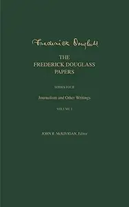 The Frederick Douglass Papers Series Four Journalism and Other Writings, Volume 1