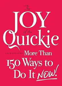 The Joy of the Quickie More Than 150 Ways to Do It Now!