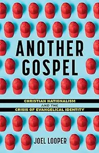 Another Gospel Christian Nationalism and the Crisis of Evangelical Identity