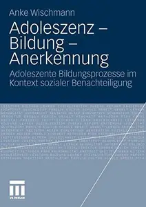 Adoleszenz – Bildung – Anerkennung Adoleszente Bildungsprozesse im Kontext sozialer Benachteiligung