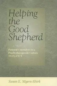 Helping the Good Shepherd Pastoral Counselors in a Psychotherapeutic Culture, 1925-1975