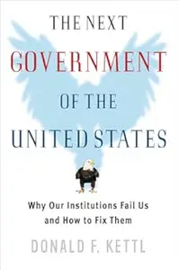 The Next Government of the United States Why Our Institutions Fail Us and How to Fix Them