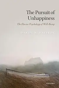 The Pursuit of Unhappiness The Elusive Psychology of Well-Being