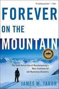 Forever on the Mountain The Truth Behind One of Mountaineering's Most Controversial and Mysterious Disasters