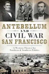 Antebellum and Civil War San Francisco A Western Theater for Northern & Southern Politics