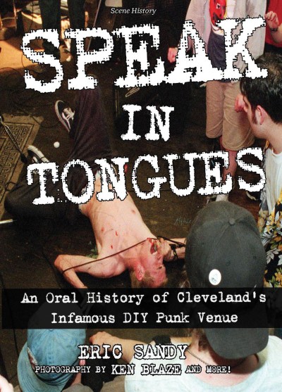 Speak In Tongues: An Oral History of Cleveland's DIY Punk Venue - Eric Sandy 8d101c856c9de62459b94d4d303db75a