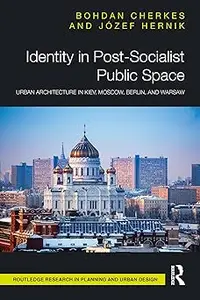 Identity in Post-Socialist Public Space Urban Architecture in Kiev, Moscow, Berlin, and Warsaw