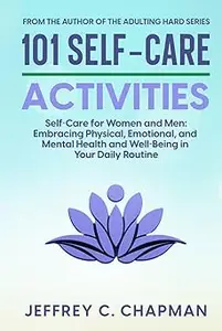 101 Self-Care Activities Self Care for Women and Men Embracing Physical, Emotional, and Mental Health and Well-Being i