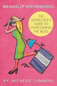 Breaking Up With Depression The Superchick’s Guide To Overcoming The Blues