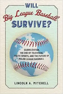 Will Big League Baseball Survive Globalization, the End of Television, Youth Sports, and the Future of Major League Ba