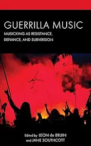 Guerrilla Music Musicking as Resistance, Defiance, and Subversion