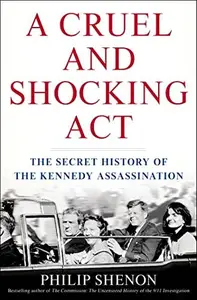 A Cruel and Shocking Act The Secret History of the Kennedy Assassination