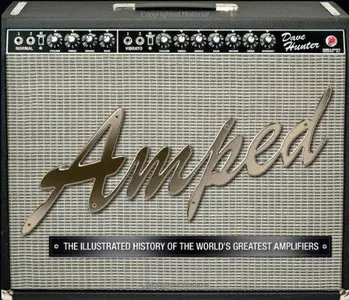 Amped The Illustrated History of the World’s Greatest Amplifiers