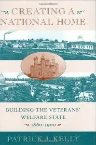 Creating a National Home Building the Veterans’ Welfare State, 1860-1900