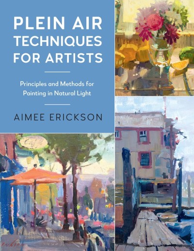 Plein Air Techniques for Artists: Principles and Methods for Painting in Natural Light - Aimee Erickson