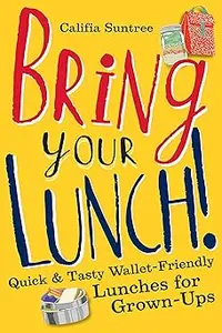 Bring Your Lunch Quick and Tasty Wallet-Friendly Lunches for Grown-Ups