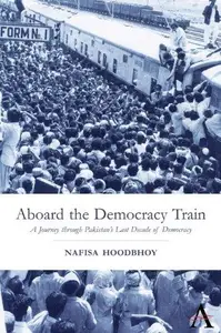 Aboard the Democracy Train A Journey through Pakistan’s Last Decade of Democracy