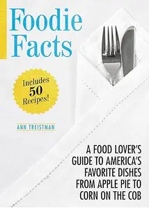 Foodie Facts A Food Lover’s Guide to America’s Favorite Dishes from Apple Pie to Corn on the Cob