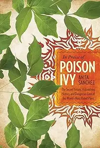 In Praise of Poison Ivy The Secret Virtues, Astonishing History, and Dangerous Lore of the World’s Most Hated Plant