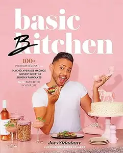 Basic Bitchen 100+ Everyday Recipes―from Nacho Average Nachos to Gossip-Worthy Sunday Pancakes―for the Basic Bitch in Y