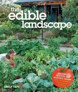 The Edible Landscape Creating a Beautiful and Bountiful Garden with Vegetables, Fruits and Flowers