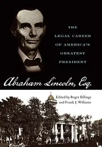 Abraham Lincoln, Esq. The Legal Career of America’s Greatest President