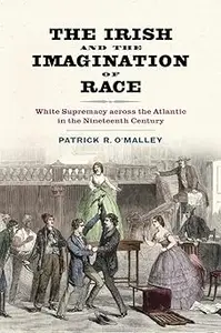 The Irish and the Imagination of Race White Supremacy across the Atlantic in the Nineteenth Century