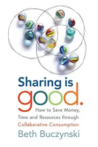 Sharing is Good How to Save Money, Time and Resources through Collaborative Consumption