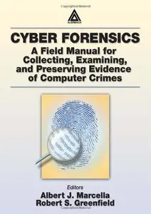 Cyber Forensics A Field Manual for Collecting, Examining, and Preserving Evidence of Computer Crimes