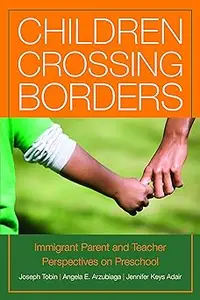 Children Crossing Borders Immigrant Parent and Teacher Perspectives on Preschool for Children of Immigrants