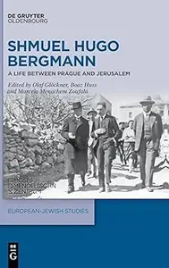 Shmuel Hugo Bergmann A Life between Prague and Jerusalem