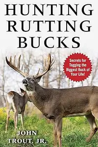 Hunting Rutting Bucks Secrets for Tagging the Biggest Buck of Your Life!