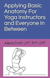 Applying Basic Anatomy For Yoga Instructors and Everyone In Between