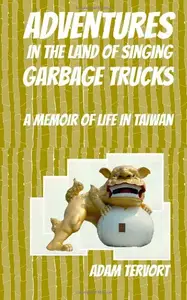 Adventures in the Land of Singing Garbage Trucks A Memoir of Life in Taiwan