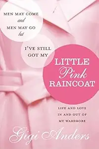 Men May Come and Men May Go … But I’ve Still Got My Little Pink Raincoat Life and Love In and Out of My Wardrobe