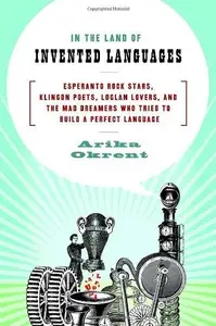 In the Land of Invented Languages Esperanto Rock Stars, Klingon Poets, Loglan Lovers, and the Mad Dreamers Who Tried to Build