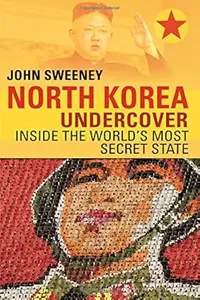 North Korea Undercover Inside the World’s Most Secret State