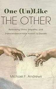 One (Un)Like the Other Rethinking Ethics, Empathy, and Transcendence from Husserl to Derrida