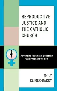 Reproductive Justice and the Catholic Church Advancing Pragmatic Solidarity with Pregnant Women