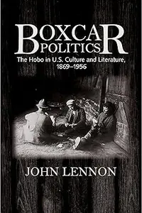 Boxcar Politics The Hobo in U.S. Culture and Literature, 1869-1956