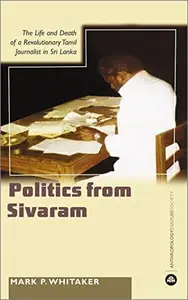 Learning Politics From Sivaram The Life and Death of a Revolutionary Tamil Journa